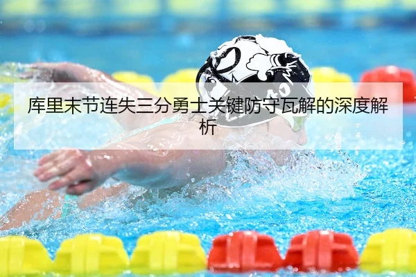 库里末节连失三分勇士关键防守瓦解的深度解析